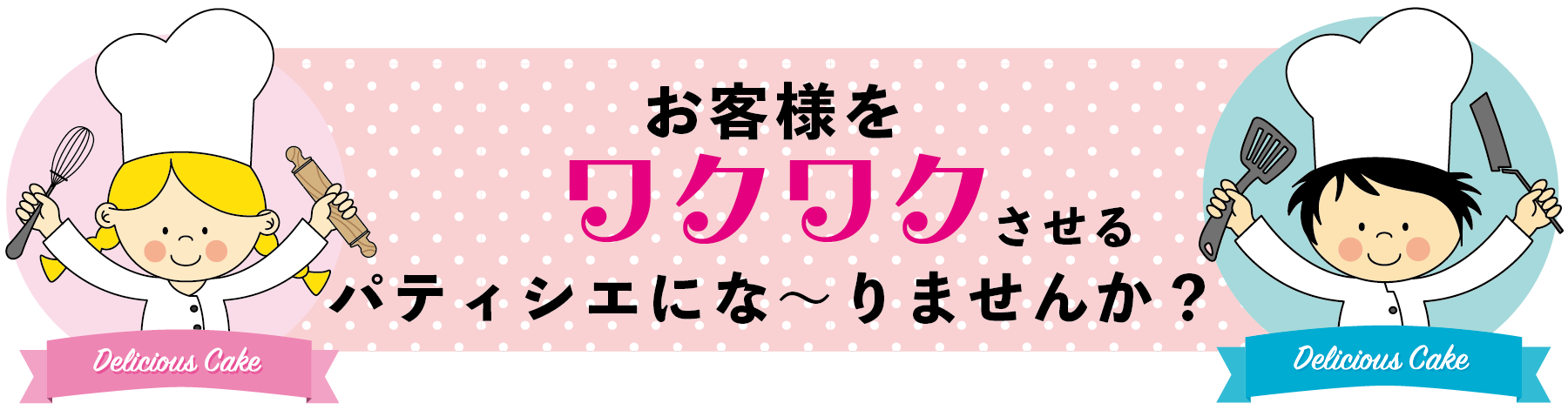 お客様をワクワクさせるパティシエになりませんか？